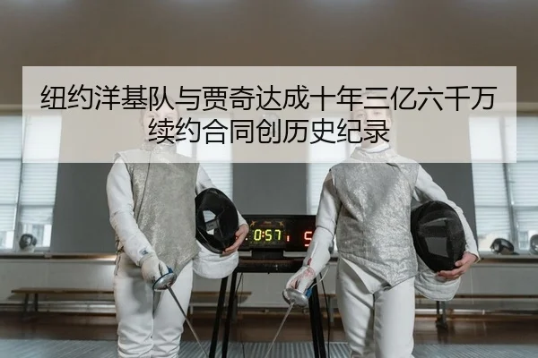 纽约洋基队与贾奇达成十年三亿六千万续约合同创历史纪录